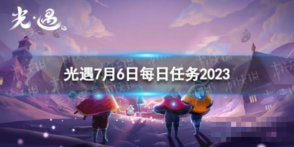 《光遇》7月6日每日任务怎么做？7.6每日任务攻略2023