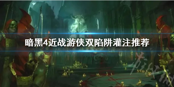 《暗黑破坏神4》近战游侠双陷阱灌注推荐   双陷阱灌注怎么玩？
