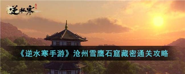 《逆水寒手游》沧州雪鹰石窟藏密通关攻略