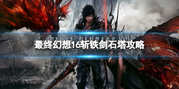 《最终幻想16》斩铁剑石塔怎么过？ 斩铁剑石塔攻略