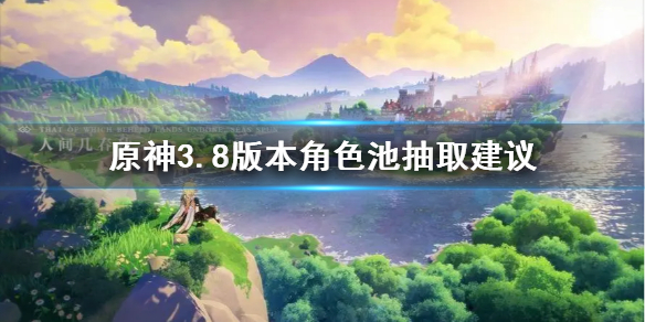 《原神》角色怎么抽？ 3.8版本角色池抽取建议