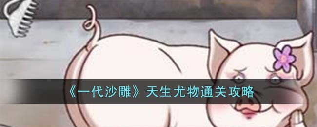 《一代沙雕》天生尤物通关攻略