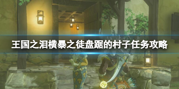 《塞尔达传说王国之泪》横暴之徒盘踞的村子任务攻略 横暴之徒位置