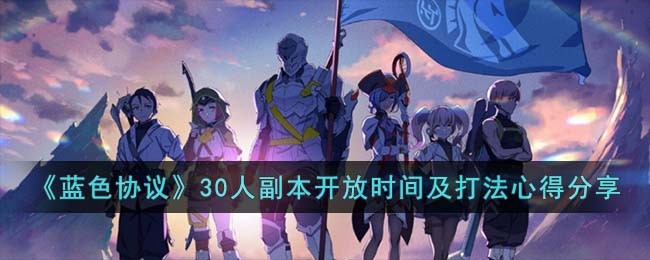 《蓝色协议》30人副本开放时间及打法心得分享