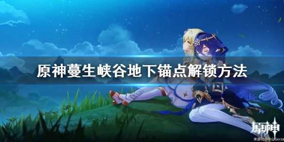 《原神》蔓生峡谷地下锚点解锁方法  锚点怎么解锁？