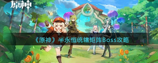 《原神》半永恒统辖矩阵Boss攻略