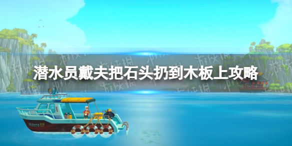 《潜水员戴夫》把石头扔到木板上怎么做？ 把石头扔到木板上攻略