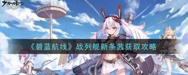 碧蓝航线战列舰新条茜怎么获取战列舰新条茜获取攻略