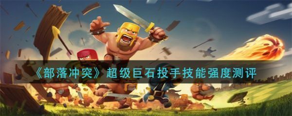 部落冲突超级巨石投手技能怎么样超级巨石投手技能强度