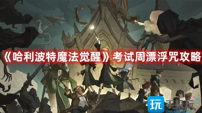 哈利波特魔法觉醒考试周漂浮咒怎么玩考试周漂浮咒玩法攻略