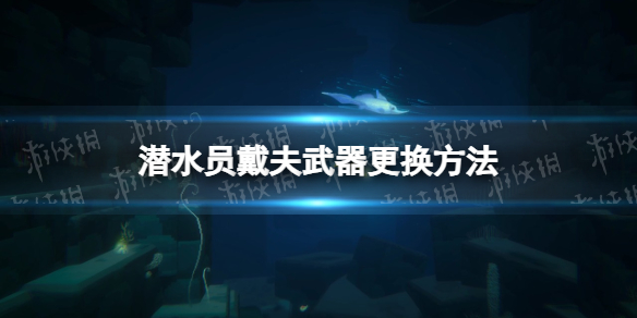 《潜水员戴夫》武器怎么换？ 武器更换方法