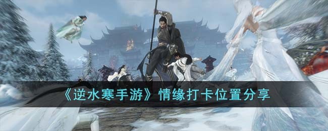 《逆水寒手游》情缘打卡位置分享