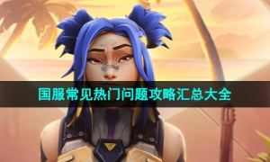 《无畏契约》国服公测常见热门问题策略汇总大全