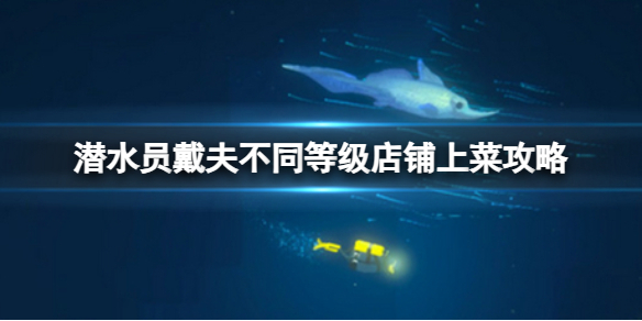 《潜水员戴夫》每个等级的店铺各上多少个菜？不同等级店铺上菜攻略