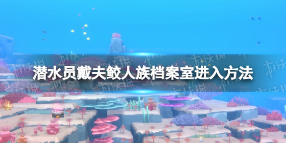 《潜水员戴夫》鲛人族档案室怎么进？ 鲛人族档案室进入方法