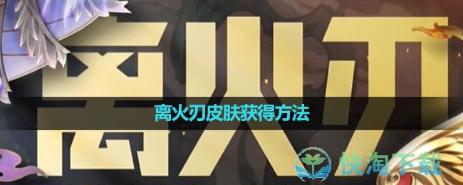 《无畏契约》离火刃皮肤获得玩法