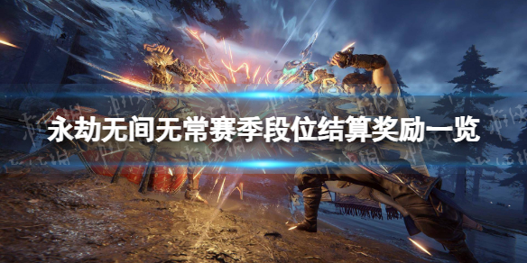《永劫无间》无常赛季段位结算奖励一览 无常赛季各段位结算奖励是什么？