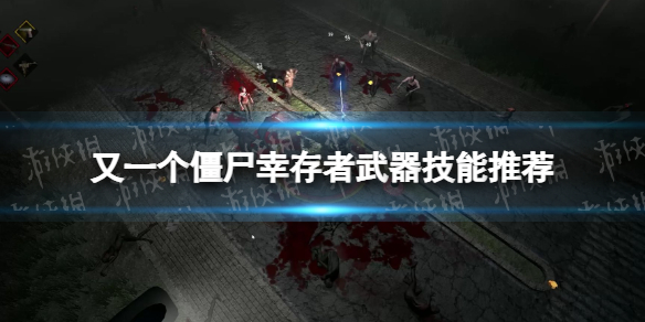 《又一个僵尸幸存者》武器技能推荐 武器技能强度排行