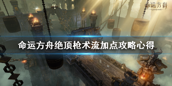 《命运方舟》绝顶枪术流加点攻略心得 绝顶枪术流怎么加点？