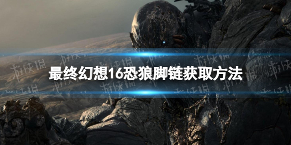 《最终幻想16》恐狼脚链怎么获得？ 恐狼脚链获取方法