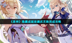 《原神》隐藏成就岩藏武艺账完成策略