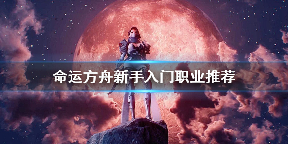 《命运方舟》新手入门职业推荐   职业怎么选择？
