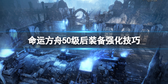 《命运方舟》50级后装备强化技巧 50级后装备怎么强化？