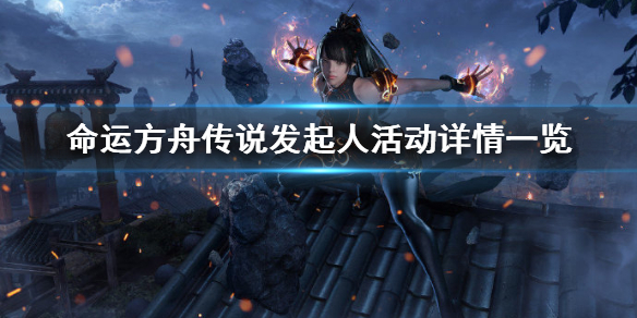 《命运方舟》传说发起人活动详情一览     活动有哪些内容？
