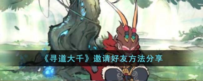《寻道大千》邀请好友方法分享
