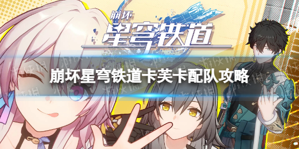 《崩坏星穹铁道》卡芙卡配队攻略 卡芙卡队伍搭配推荐