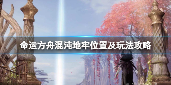 《命运方舟》混沌地牢怎么进？混沌地牢位置及玩法攻略