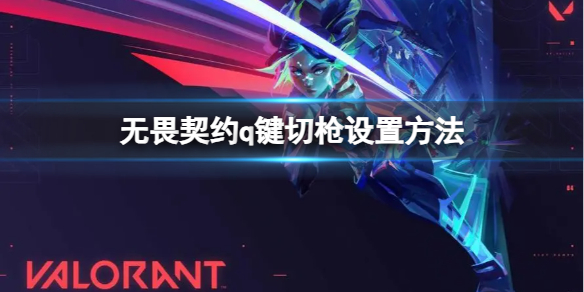 《无畏契约》怎么设置q键切枪？q键切枪设置方法