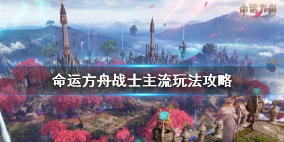 《命运方舟》战士主流玩法攻略    战士怎么玩？
