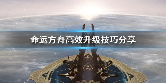 《命运方舟》高效升级技巧分享    怎么快速升级？