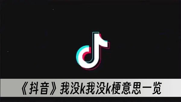 抖音我没k我没k梗意思一览
