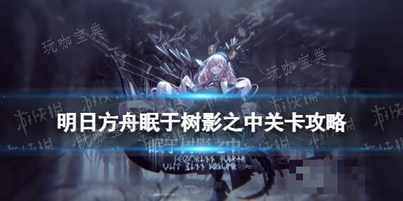 《明日方舟》FD2突袭摆完挂机 眠于树影之中FD2攻略