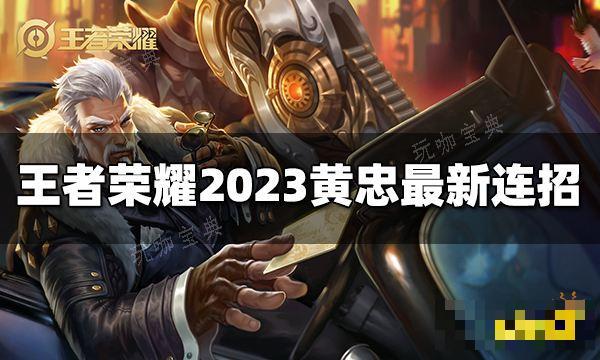 《王者荣耀》黄忠连招是什么？2023黄忠最新连招