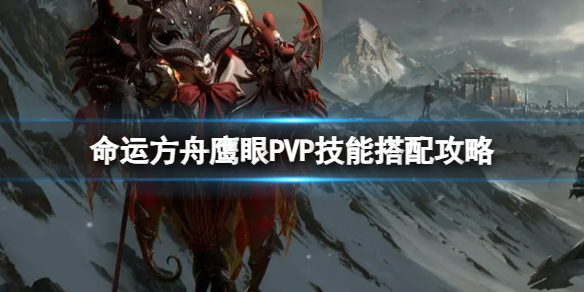 《命运方舟》鹰眼P5P技能怎么搭配？鹰眼P5P技能搭配攻略