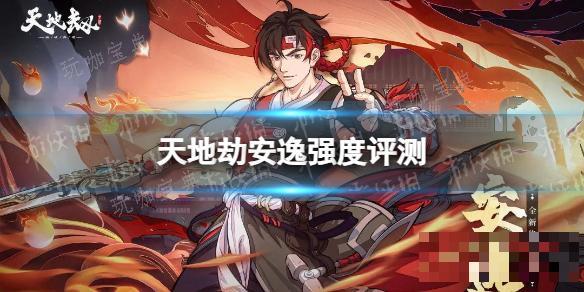 《天地劫》安逸强吗？安逸评测