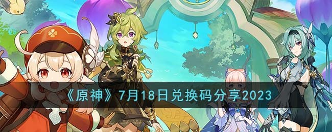 《原神》7月18日兑换码分享2023