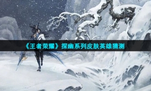 《王者荣耀》探幽系列皮肤英雄猜测