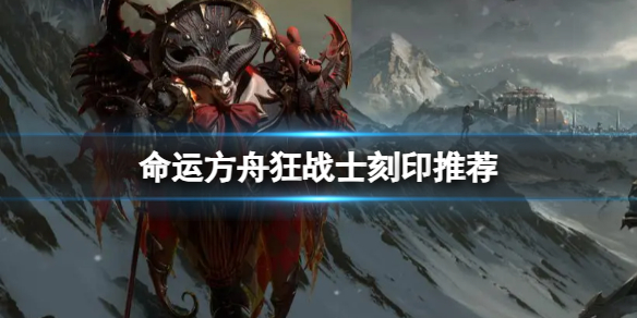 《命运方舟》狂战士装备什么刻印？狂战士刻印推荐