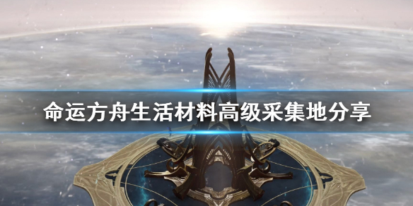 《命运方舟》生活材料高级采集地分享      高效采集地点在哪？