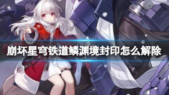 崩坏星穹铁道鳞渊境封印解除方法 鳞渊境封印怎么开