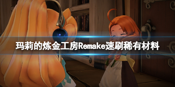 《玛莉的炼金工房Remake》稀有材料怎么刷？速刷稀有材料方法视频