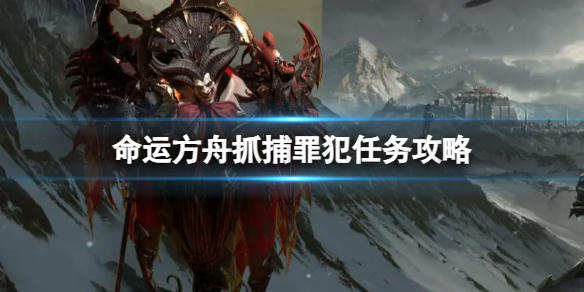 《命运方舟》抓捕罪犯任务怎么完成？抓捕罪犯任务攻略