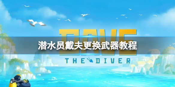《潜水员戴夫》怎么换武器？更换武器教程