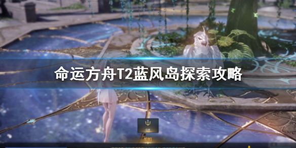 《命运方舟》T2蓝风岛探索攻略    蓝风岛怎么探索？