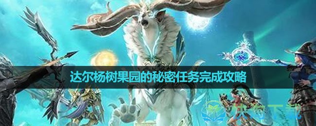 《命运方舟国服》达尔杨树果园的秘密任务完成策略