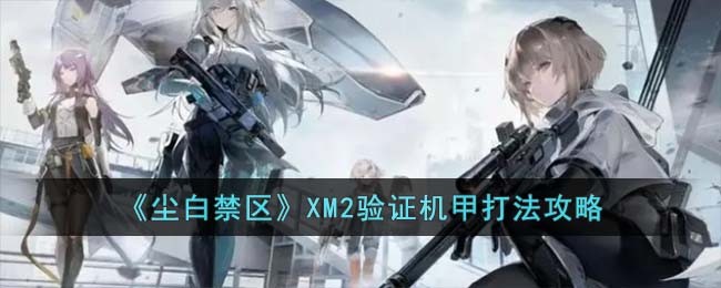《尘白禁区》XM2验证机甲打法攻略